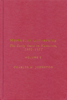 McMaster University, Volume 2: The Early Years in Hamilton, 1930-1957 by Charles M. Johnston