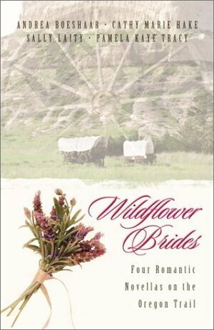 Wildflower Brides by Cathy Marie Hake, Andrea Boeshaar, Sally Laity, Pamela Kaye Tracy