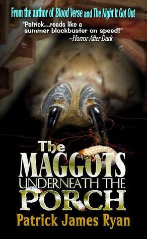 The Maggots Underneath The Porch by Patrick James Ryan
