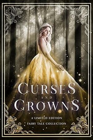 Curses & Crowns: A Limited Edition Fairy Tale Collection by Alana Archer, Kelly N. Jane, Eve L. Mitchell, Bokerah Brumley, Sofia Aves, Arizona Tape, Maria Vermisoglou, Nicole Adrianne, Laura Greenwood, Dove Priest, Elle Ryan, Indigo Leigh, Taya Rune