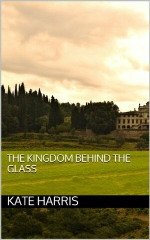 The Kingdom Behind the Glass by Kate Harris