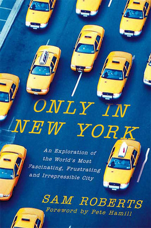 Only in New York: An Exploration of the World's Most Fascinating, Frustrating and Irrepressible City by Pete Hamill, Sam Roberts