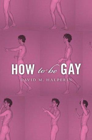 How To Be Gay by David M. Halperin, David M. Halperin
