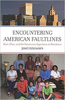 Encountering American Faultlines : Race, Class, and the Dominican Experience in Providence: Race, Class, and the Dominican Experience in Providence by José Itzigsohn