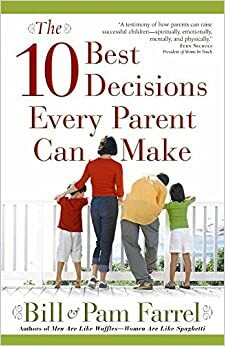 The 10 Best Decisions Every Parent Can Make by Pam Farrel, Bill Farrel