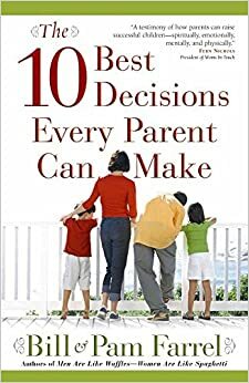 The 10 Best Decisions Every Parent Can Make by Bill Farrel, Pam Farrel