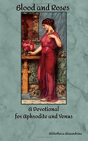 Blood and Roses: A Devotional for Aphrodite and Venus by Kyler Luffy, Edward Butler, Richard King Perkins, David Subacchi, Shannon Connor Winward, Rodopi Sisamis, Mary Geschwindt, John W. Sexton, Robert F. Gross, Gerri Leen, Michael Routery, Shauna Aura Knight, Jinny Webber, Taqerisenu, Deborah Guzzi, Iona Miller, John Opsopaus, Rebecca Buchanan, Pegi Eyers, Merit Brokaw, Beate Sigriddaughter, Jenny Elliott, Gareth Writer-Davies, Allie Nelson, Amanda Artemisia Forrester, Lori Anne Gravley, Terence Kuch, Donna M. Swindells, David W. Landrum, Marc Littman, Alexeigynaix, Anne Graue, Jennifer Lawrence, Laurie Goodhart, Leni Hester, Ashley Dioses, Bibliotheca Alexandrina