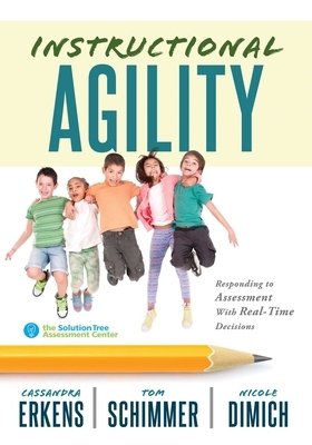 Instructional Agility: Responding to Assessment with Real-Time Decisions (Learn to Quickly Improve School Culture and Student Learning) by Cassandra Erkens, Nicole Dimich, Tom Schimmer