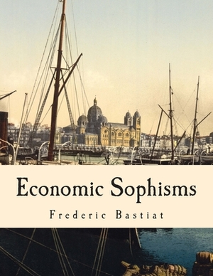 Economic Sophisms (Large Print Edition) by Frédéric Bastiat