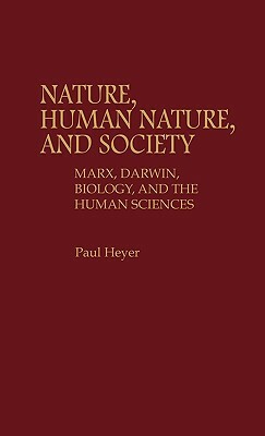 Nature, Human Nature, and Society: Marx, Darwin, Biology, and the Human Sciences by Paul Heyer