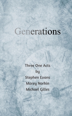 Generations: Three One Acts by Morey Norkin, Stephen Evans, Michael Gilles