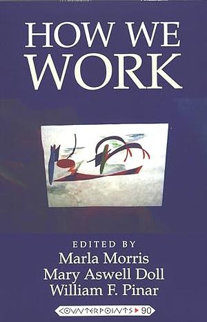 How We Work by Mary Aswell Doll, Marla Morris, William F. Pinar