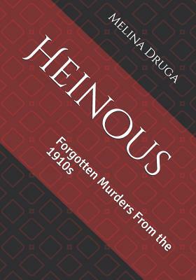 Heinous: Forgotten Murders From the 1910s by Melina Druga