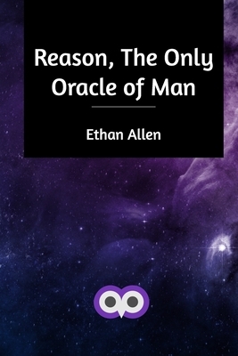 Reason, The Only Oracle of Man by Ethan Allen