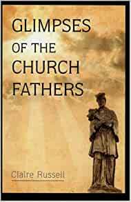 Glimpses of the Church Fathers: Selections from the Writings of the Fathers of the Church by Claire Russell