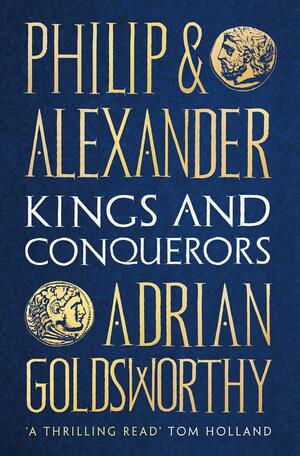 Philip and Alexander: Kings and Conquerors by Adrian Goldsworthy