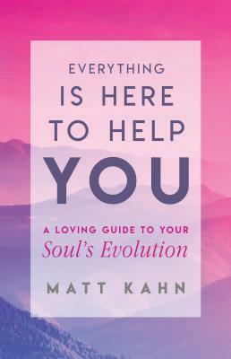 Everything Is Here to Help You: A Loving Guide to Your Soul's Evolution by Matt Kahn