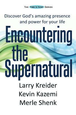 Encountering the Supernatural: Discover God's amazing presence and power for your life by Larry Kreider, Merle Shenk, Kevin Kazemi