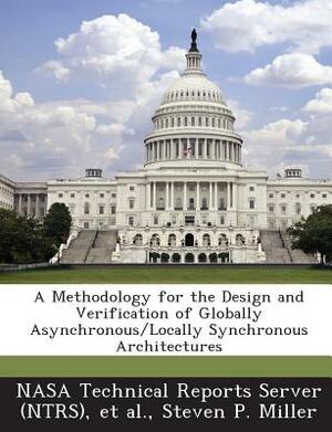 A Methodology for the Design and Verification of Globally Asynchronous/Locally Synchronous Architectures by Steven P. Miller