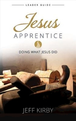 Jesus Apprentice Leader Guide: Doing What Jesus Did by Jeff Kirby
