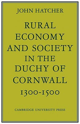 Rural Economy and Society in the Duchy of Cornwall 1300-1500 by John Hatcher