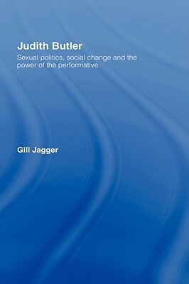Judith Butler: Sexual Politics, Social Change and the Power of the Performative by Gill Jagger