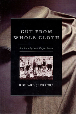 Cut from Whole Cloth: An Immigrant Experience by Richard J. Franke
