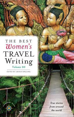 The Best Women's Travel Writing, Volume 10: True Stories from Around the World by 