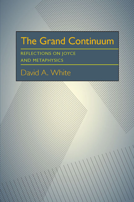 The Grand Continuum: Reflections on Joyce and Metaphysics by David A. White