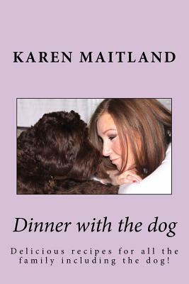 Dinner with the dog: Delicious recipes for all the family including the dog! by Karen Maitland