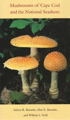 Mushrooms of Cape Cod and the National Seashore by Arleen Bessette, Alan Bessette, William J. Neill