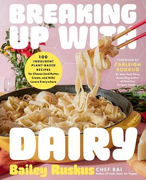 Breaking Up with Dairy: 100 Indulgent Plant-based Recipes for Cheese (and Butter, Cream, and Milk) Lovers Everywhere by Bailey Ruskus