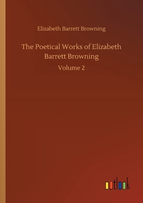 The Poetical Works of Elizabeth Barrett Browning: Volume 2 by Elizabeth Barrett Browning