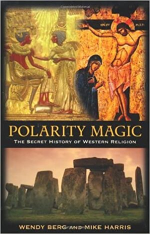 Polarity Magic: The Secret History of Western Religion by Wendy Berg, Mike Harris
