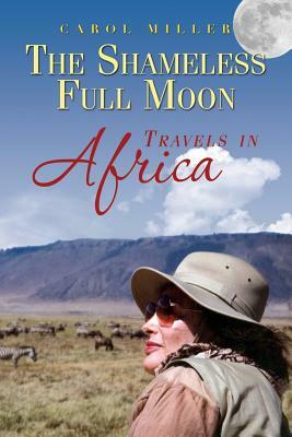 The Shameless Full Moon, Travels in Africa by Carol Miller