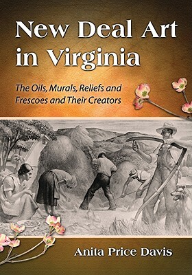 New Deal Art in Virginia: The Oils, Murals, Reliefs and Frescoes and Their Creators by Anita Price Davis