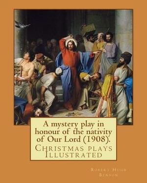 A mystery play in honour of the nativity of Our Lord (1908). By: Robert Hugh Benson: Christmas plays by Robert Hugh Benson