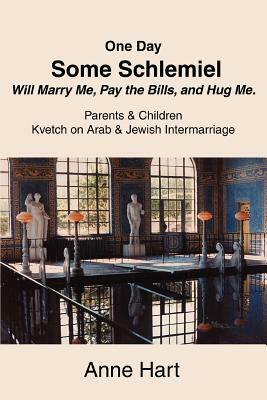 One Day Some Schlemiel Will Marry Me, Pay the Bills, and Hug Me.: Parents & Children Kvetch on Arab & Jewish Intermarriage by Anne Hart