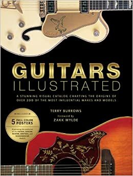 Guitars Illustrated: A Stunning Visual Catalog Charting the Origins of Over 250 of the Most Influential Makes and Models by Terry Burrows