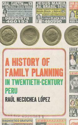 A History of Family Planning in Twentieth-Century Peru by Raúl Necochea López