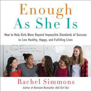 Enough as She Is: How to Help Girls Move Beyond Impossible Standards of Success to Live Healthy, Happy, and Fulfilling Lives by Rachel Simmons