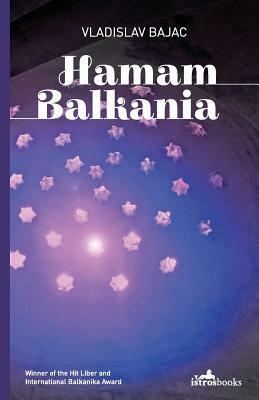 Hamam Balkania: A Novel and Other Stories by Vladislav Bajac