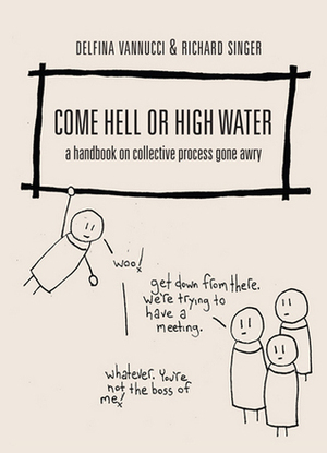 Come Hell or High Water: A Handbook on Collective Process Gone Awry by Richard Singer, Delfina Vannucci