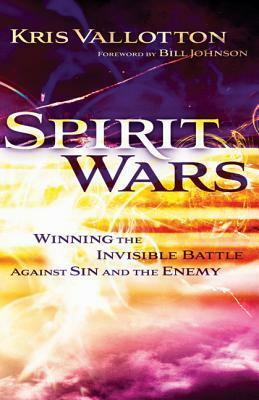 Spirit Wars: Winning the Invisible Battle Against Sin and the Enemy by Kris Vallotton