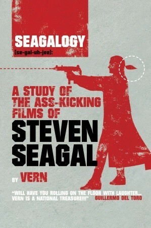 Seagalogy: a Study of the Ass-Kicking Films of Steven Seagal by Vern