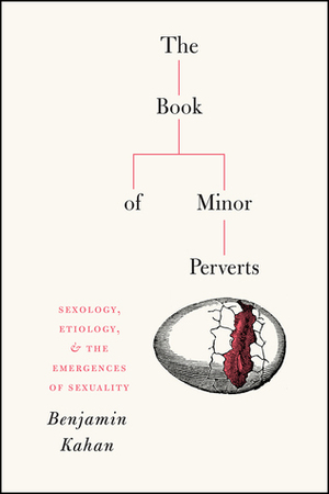 The Book of Minor Perverts: Sexology, Etiology, and the Emergences of Sexuality by Benjamin Kahan