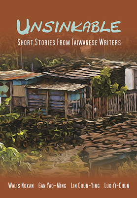 Unsinkable: Short Stories from Taiwanese Writers by Gan Yao-Ming, Luo Yi-Chun, Walis Nokan, Lin Chun-Ying