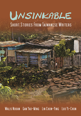 Unsinkable: Short Stories from Taiwanese Writers by Gan Yao-Ming, Lin Chun-Ying, Luo Yi-Chun, Walis Nokan