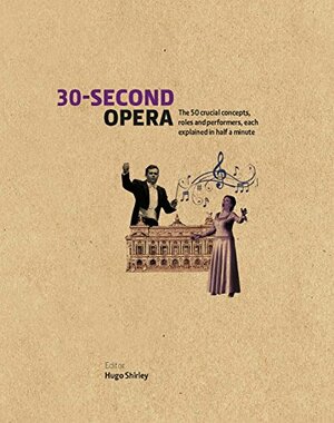 30-Second Opera: The 50 crucial concepts, roles and performers, each explained in half a minute by Kasper Holten, Hugo Shirley