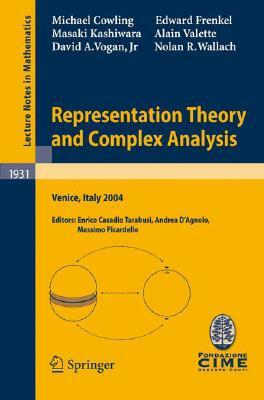 Representation Theory and Complex Analysis: Lectures Given at the C.I.M.E. Summer School Held in Venice, Italy, June 10-17, 2004 by Michael Cowling